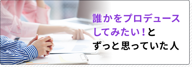 誰かをプロデュースしてみたいとずっと思っていた人