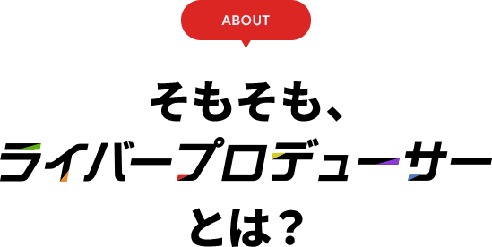 そもそも、ライバープロデューサーとは？