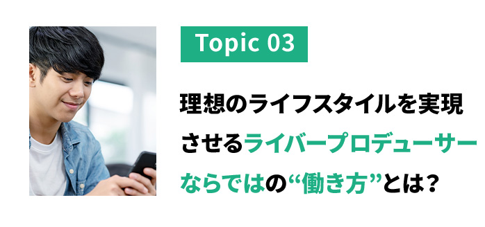 トピック３　理想のライフスタイルを実現させるライバープロデューサーならではの働き方とは？
