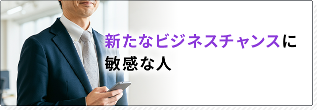 新たなビジネスチャンスに敏感な人