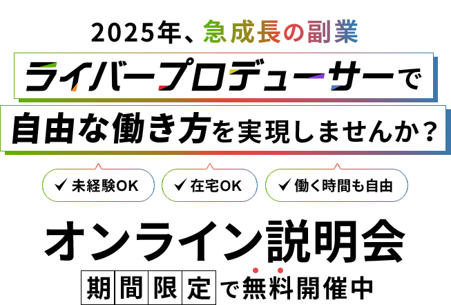 2025年、急成長の副業「ライバープロデューサー」で自由な働き方を実現しませんか？オンライン説明会を期間限定で無料開催中。